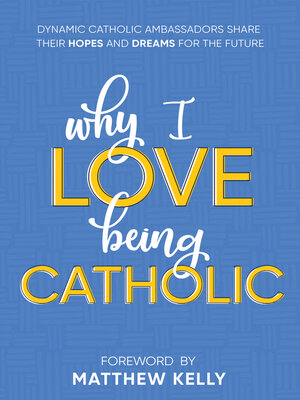 cover image of Why I Love Being Catholic: Dynamic Catholic Ambassadors Share Their Hopes and Dreams for the Future